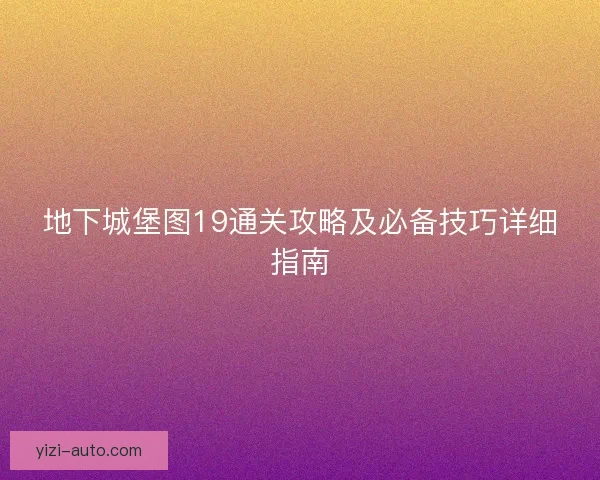 地下城堡图19通关攻略及必备技巧详细指南