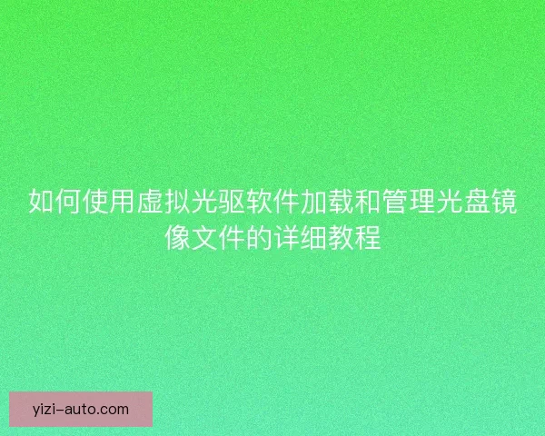 如何使用虚拟光驱软件加载和管理光盘镜像文件的详细教程
