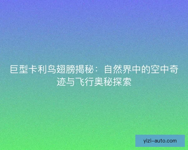 巨型卡利鸟翅膀揭秘：自然界中的空中奇迹与飞行奥秘探索