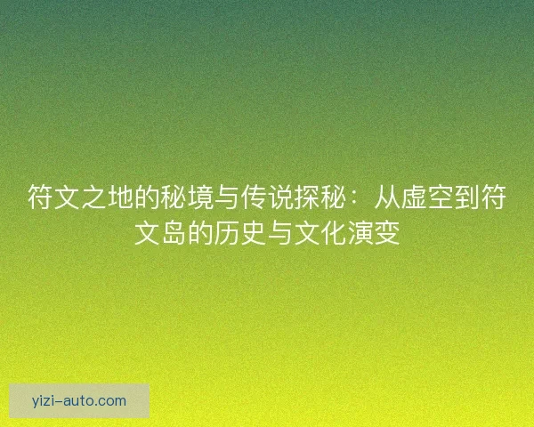 符文之地的秘境与传说探秘:从虚空到符文岛的历史与文化演变 符文之地的秘境与传说探秘:从虚空到符文岛的历史与文化演变
