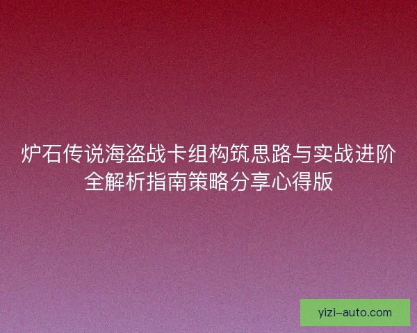 炉石传说海盗战卡组构筑思路与实战进阶全解析指南策略分享心得版
