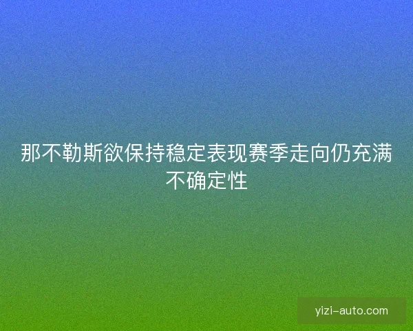 那不勒斯欲保持稳定表现赛季走向仍充满不确定性