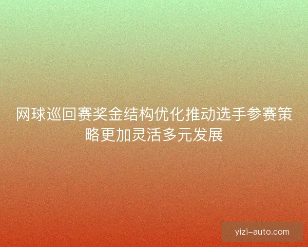 网球巡回赛奖金结构优化推动选手参赛策略更加灵活多元发展