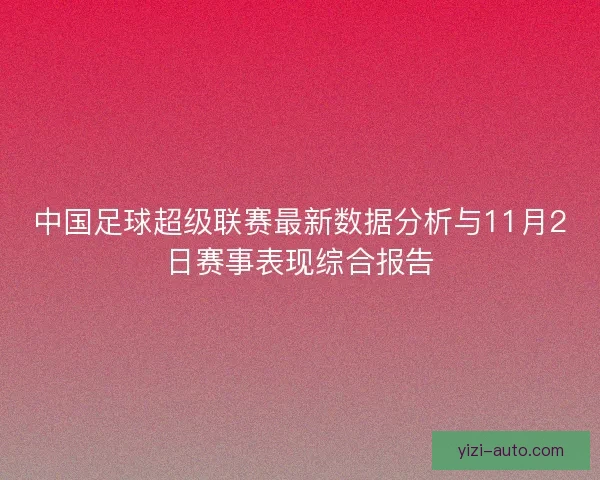 中国足球超级联赛最新数据分析与11月2日赛事表现综合报告 中国足球超级联赛最新数据分析与11月2日赛事表现综合报告