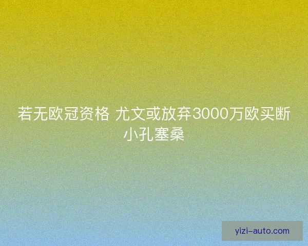 若无欧冠资格 尤文或放弃3000万欧买断小孔塞桑