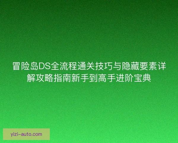 冒险岛DS全流程通关技巧与隐藏要素详解攻略指南新手到高手进阶宝典 冒险岛DS全流程通关技巧与隐藏要素详解攻略指南新手到高手进阶宝典