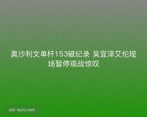 奥沙利文单杆153破纪录 吴宜泽艾伦现场暂停观战惊叹 奥沙利文单杆153破纪录 吴宜泽艾伦现场暂停观战惊叹