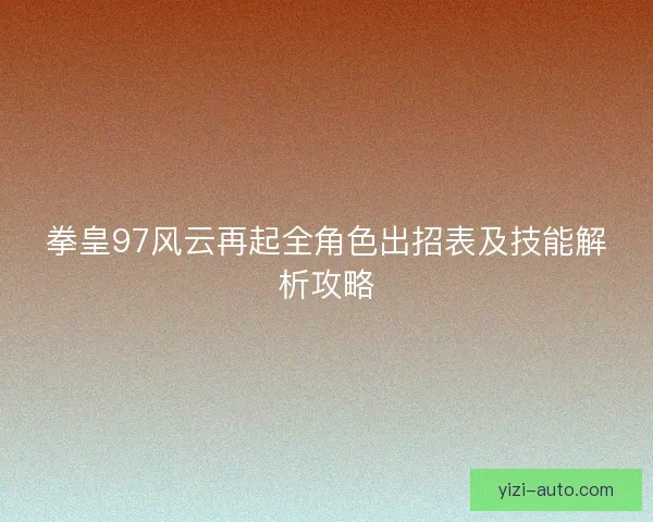 拳皇97风云再起全角色出招表及技能解析攻略