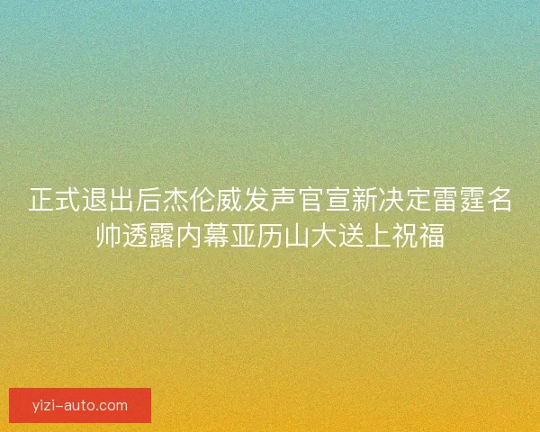 正式退出后杰伦威发声官宣新决定雷霆名帅透露内幕亚历山大送上祝福 正式退出后杰伦威发声官宣新决定雷霆名帅透露内幕亚历山大送上祝福